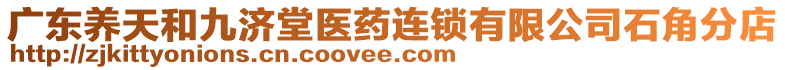 廣東養(yǎng)天和九濟(jì)堂醫(yī)藥連鎖有限公司石角分店