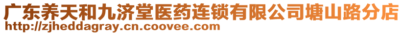 廣東養(yǎng)天和九濟(jì)堂醫(yī)藥連鎖有限公司塘山路分店