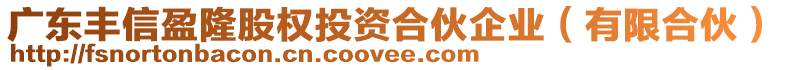 廣東豐信盈隆股權(quán)投資合伙企業(yè)（有限合伙）