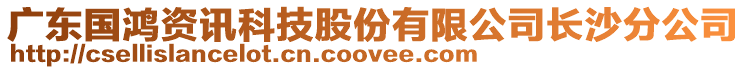 廣東國(guó)鴻資訊科技股份有限公司長(zhǎng)沙分公司