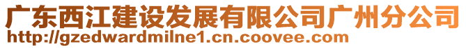 廣東西江建設(shè)發(fā)展有限公司廣州分公司