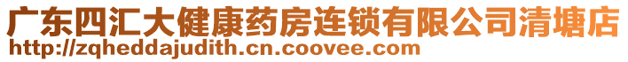 廣東四匯大健康藥房連鎖有限公司清塘店
