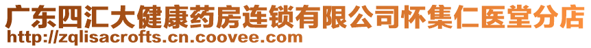 廣東四匯大健康藥房連鎖有限公司懷集仁醫(yī)堂分店