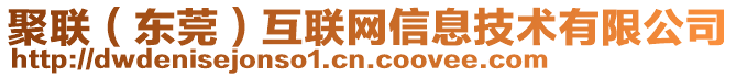 聚聯(lián)(東莞)互聯(lián)網(wǎng)信息技術(shù)有限公司