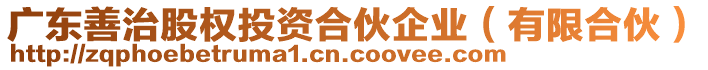 廣東善治股權投資合伙企業(yè)（有限合伙）