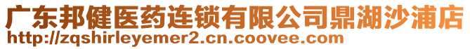 廣東邦健醫(yī)藥連鎖有限公司鼎湖沙浦店