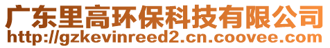 廣東里高環(huán)?？萍加邢薰? style=