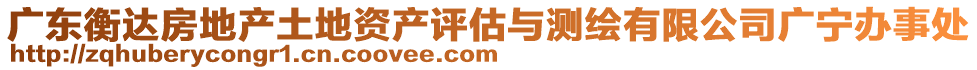 廣東衡達房地產(chǎn)土地資產(chǎn)評估與測繪有限公司廣寧辦事處