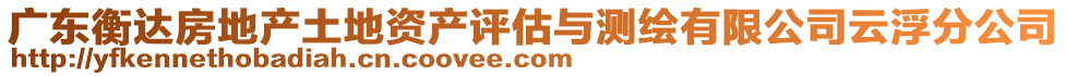 廣東衡達(dá)房地產(chǎn)土地資產(chǎn)評(píng)估與測(cè)繪有限公司云浮分公司