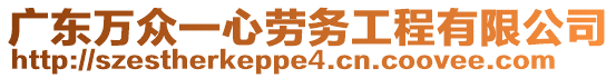 廣東萬眾一心勞務(wù)工程有限公司