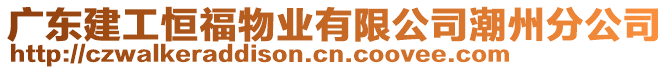 廣東建工恒福物業(yè)有限公司潮州分公司