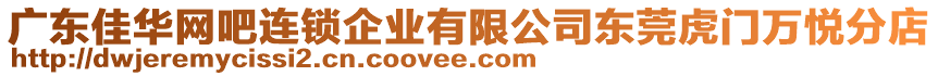 廣東佳華網(wǎng)吧連鎖企業(yè)有限公司東莞虎門萬悅分店