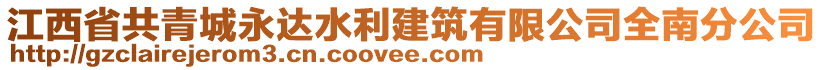 江西省共青城永達(dá)水利建筑有限公司全南分公司