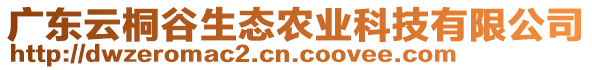 廣東云桐谷生態(tài)農(nóng)業(yè)科技有限公司