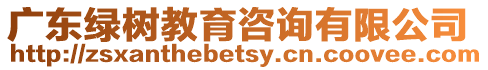 廣東綠樹教育咨詢有限公司