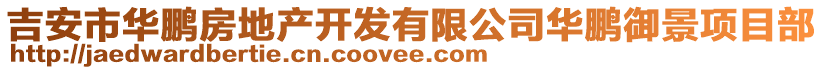 吉安市華鵬房地產(chǎn)開(kāi)發(fā)有限公司華鵬御景項(xiàng)目部