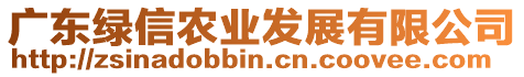 廣東綠信農(nóng)業(yè)發(fā)展有限公司