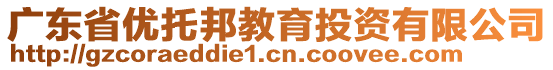 廣東省優(yōu)托邦教育投資有限公司