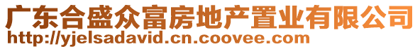 廣東合盛眾富房地產(chǎn)置業(yè)有限公司