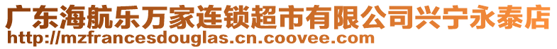 廣東海航樂(lè)萬(wàn)家連鎖超市有限公司興寧永泰店