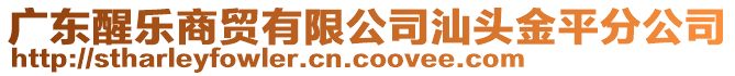 廣東醒樂商貿(mào)有限公司汕頭金平分公司