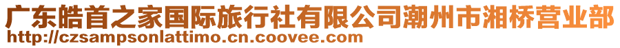 廣東皓首之家國(guó)際旅行社有限公司潮州市湘橋營(yíng)業(yè)部