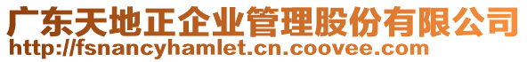 廣東天地正企業(yè)管理股份有限公司