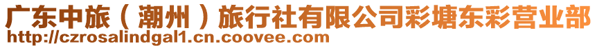 廣東中旅（潮州）旅行社有限公司彩塘東彩營(yíng)業(yè)部