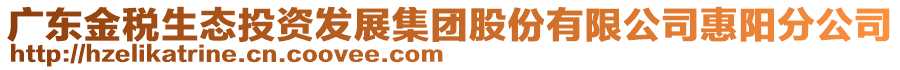 廣東金稅生態(tài)投資發(fā)展集團(tuán)股份有限公司惠陽(yáng)分公司