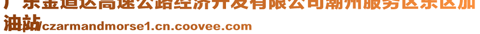 廣東金道達(dá)高速公路經(jīng)濟開發(fā)有限公司潮州服務(wù)區(qū)東區(qū)加
油站