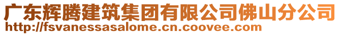 廣東輝騰建筑集團(tuán)有限公司佛山分公司