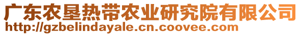 廣東農(nóng)墾熱帶農(nóng)業(yè)研究院有限公司