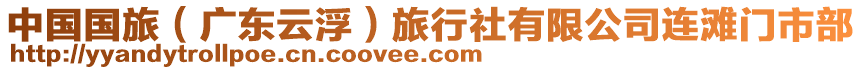 中國(guó)國(guó)旅（廣東云?。┞眯猩缬邢薰具B灘門(mén)市部