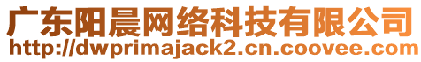 廣東陽(yáng)晨網(wǎng)絡(luò)科技有限公司