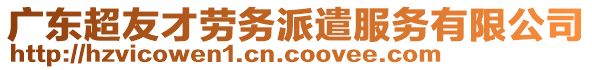 廣東超友才勞務派遣服務有限公司