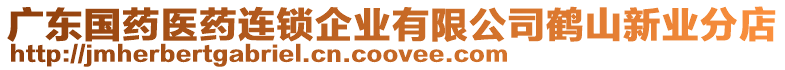 廣東國藥醫(yī)藥連鎖企業(yè)有限公司鶴山新業(yè)分店