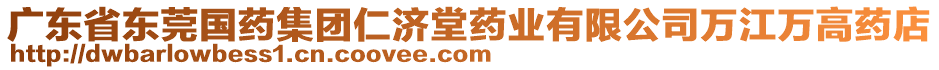 廣東省東莞國(guó)藥集團(tuán)仁濟(jì)堂藥業(yè)有限公司萬(wàn)江萬(wàn)高藥店