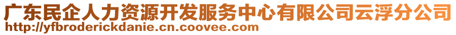 廣東民企人力資源開發(fā)服務(wù)中心有限公司云浮分公司