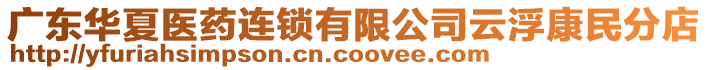 廣東華夏醫(yī)藥連鎖有限公司云浮康民分店