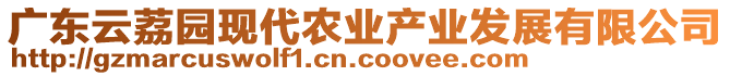 廣東云荔園現(xiàn)代農(nóng)業(yè)產(chǎn)業(yè)發(fā)展有限公司