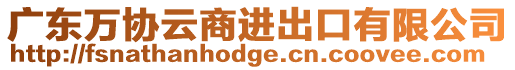 廣東萬協(xié)云商進出口有限公司