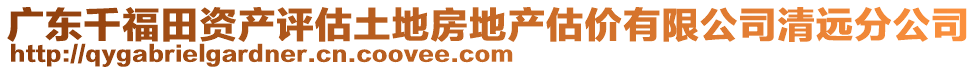 廣東千福田資產評估土地房地產估價有限公司清遠分公司