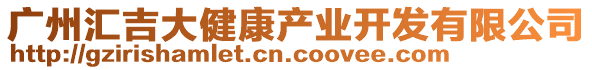 廣州匯吉大健康產(chǎn)業(yè)開發(fā)有限公司