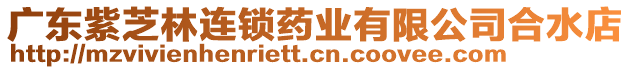 廣東紫芝林連鎖藥業(yè)有限公司合水店