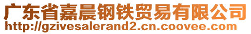 廣東省嘉晨鋼鐵貿(mào)易有限公司