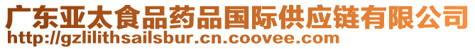 廣東亞太食品藥品國際供應(yīng)鏈有限公司