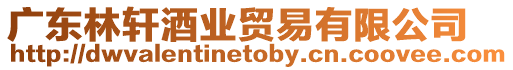 廣東林軒酒業(yè)貿(mào)易有限公司