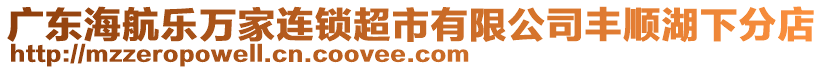 廣東海航樂(lè)萬(wàn)家連鎖超市有限公司豐順湖下分店