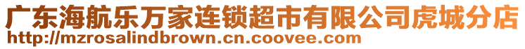 廣東海航樂萬家連鎖超市有限公司虎城分店