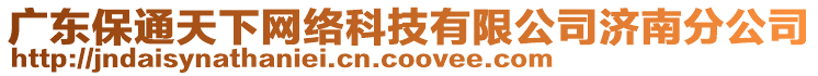 廣東保通天下網(wǎng)絡(luò)科技有限公司濟南分公司